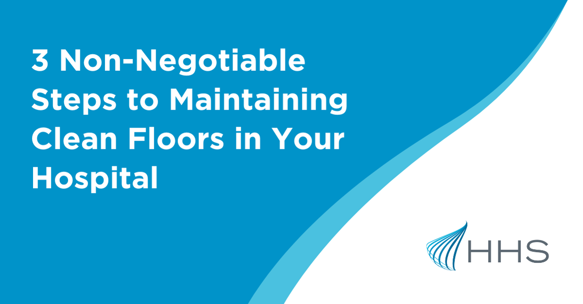 3 NonNegotiable Steps to Maintaining Clean Floors in Your Hospital
